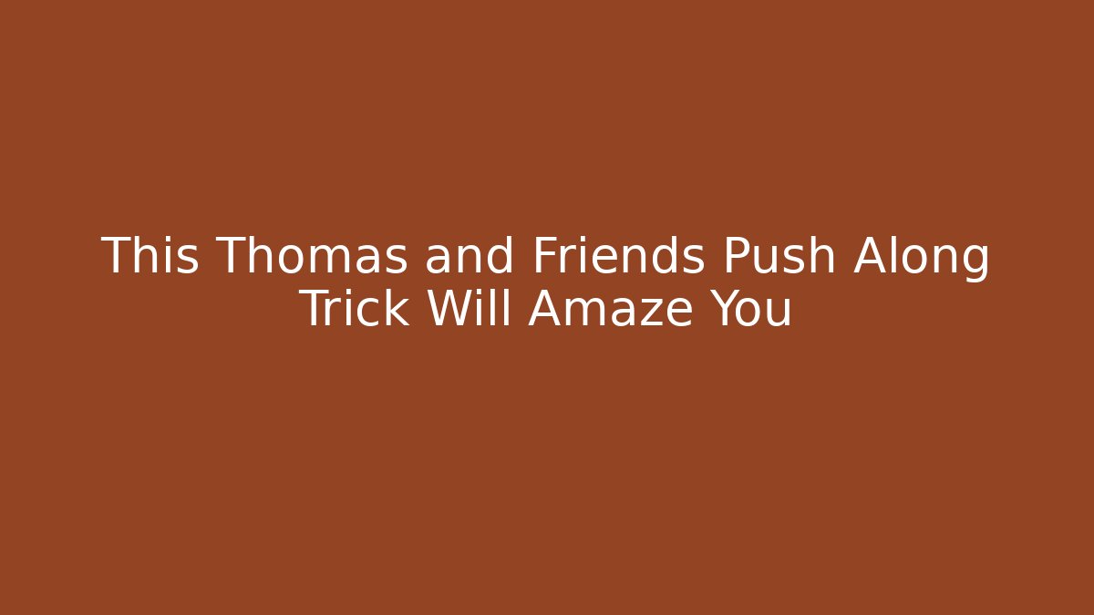 This Thomas and Friends Push Along Trick Will Amaze You