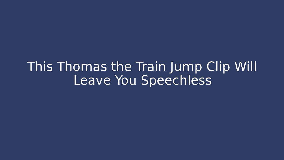 This Thomas the Train Jump Clip Will Leave You Speechless