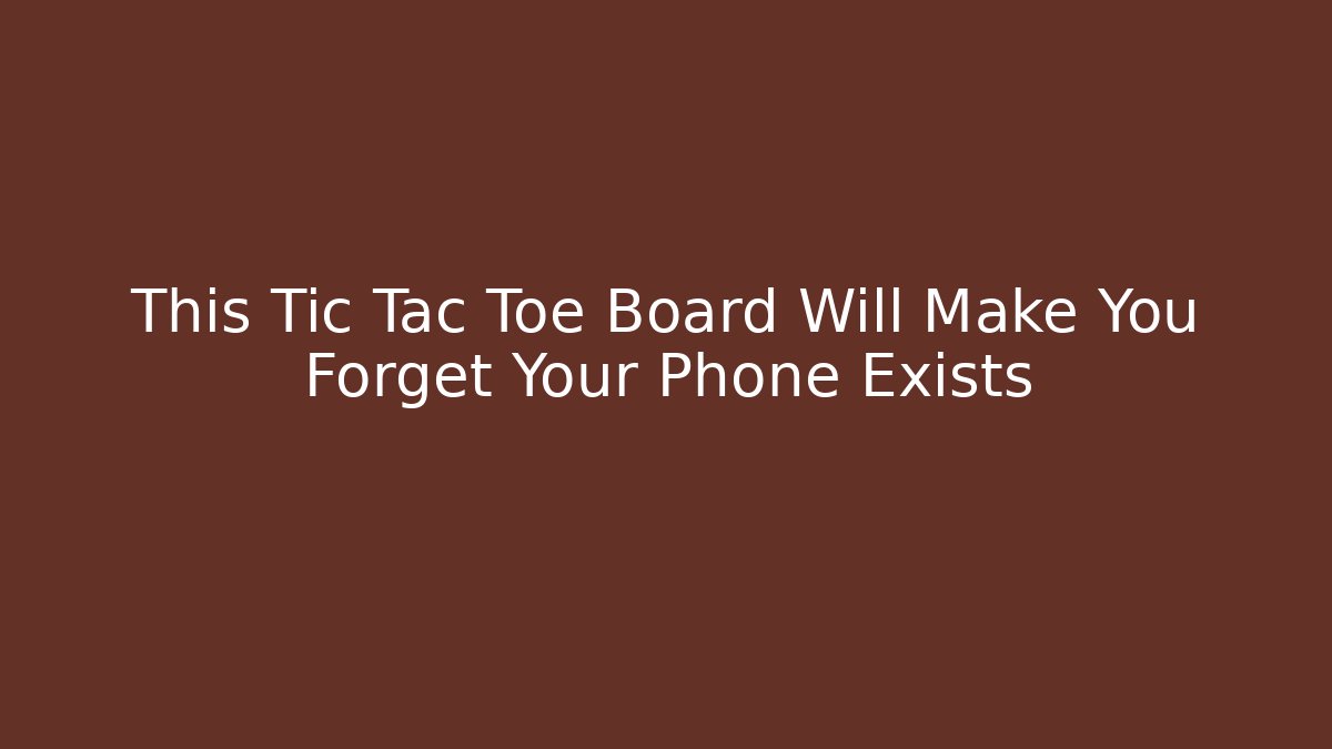 This Tic Tac Toe Board Will Make You Forget Your Phone Exists