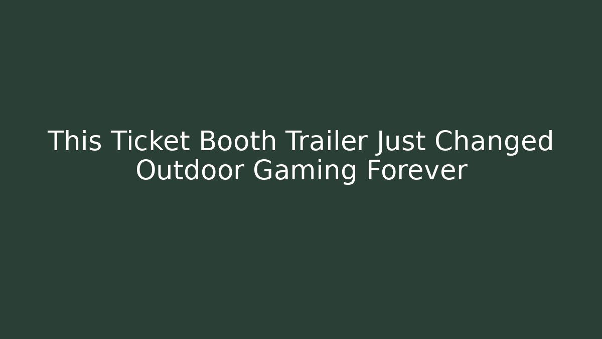 This Ticket Booth Trailer Just Changed Outdoor Gaming Forever