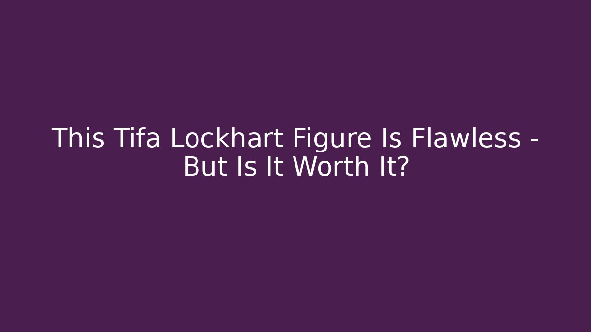 This Tifa Lockhart Figure Is Flawless – But Is It Worth It?