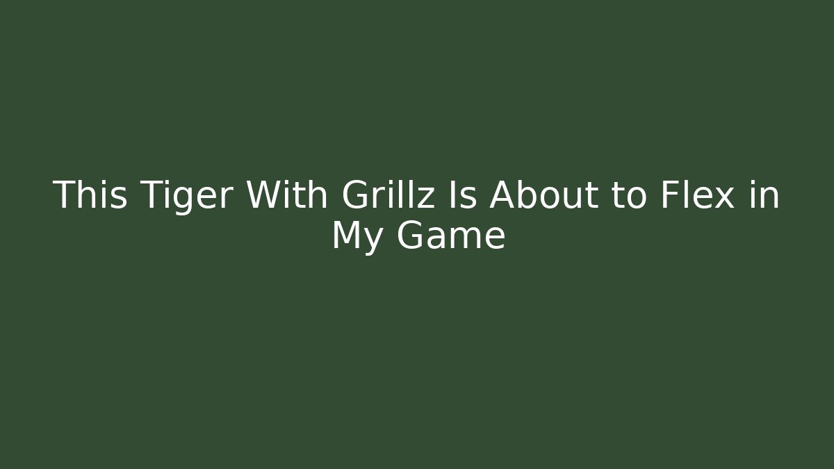 This Tiger With Grillz Is About to Flex in My Game