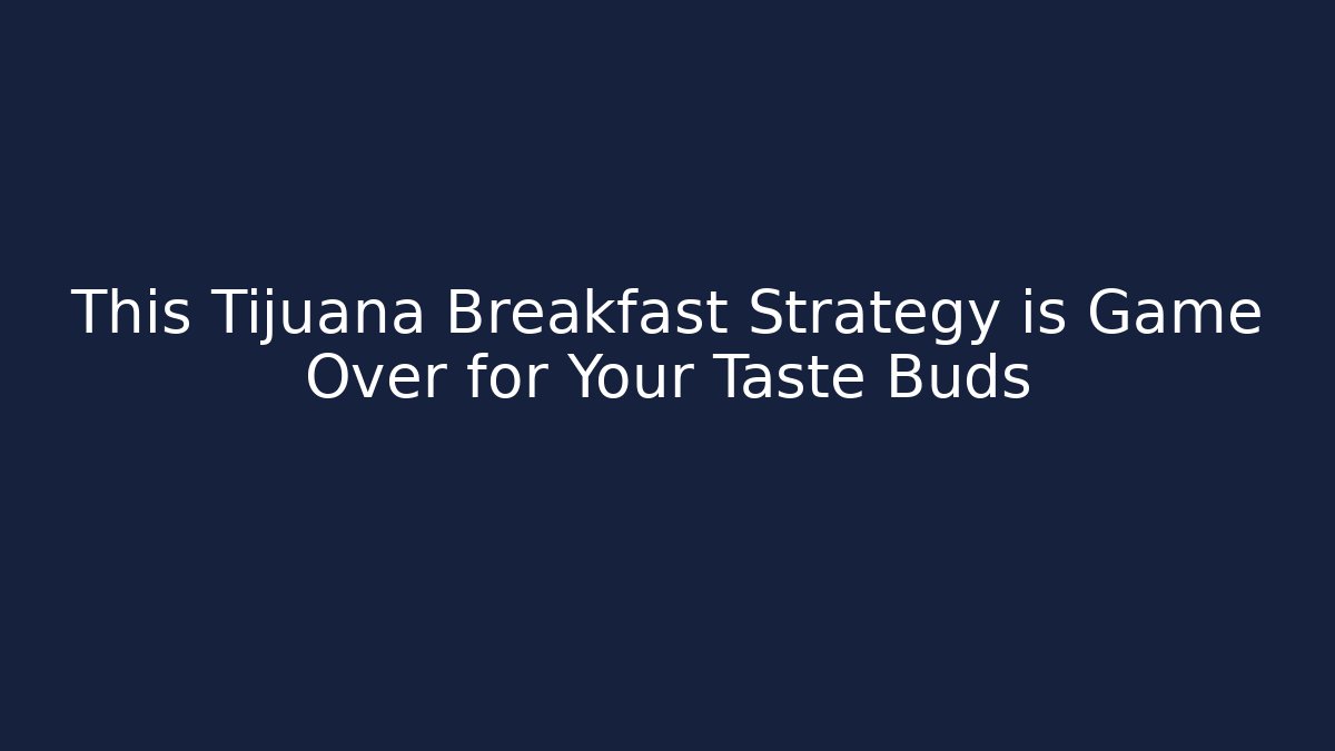 This Tijuana Breakfast Strategy is Game Over for Your Taste Buds