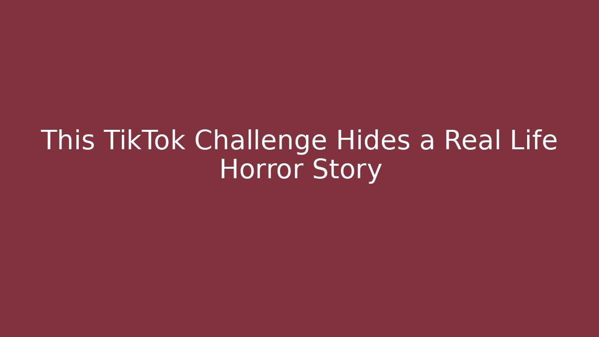 This TikTok Challenge Hides a Real Life Horror Story