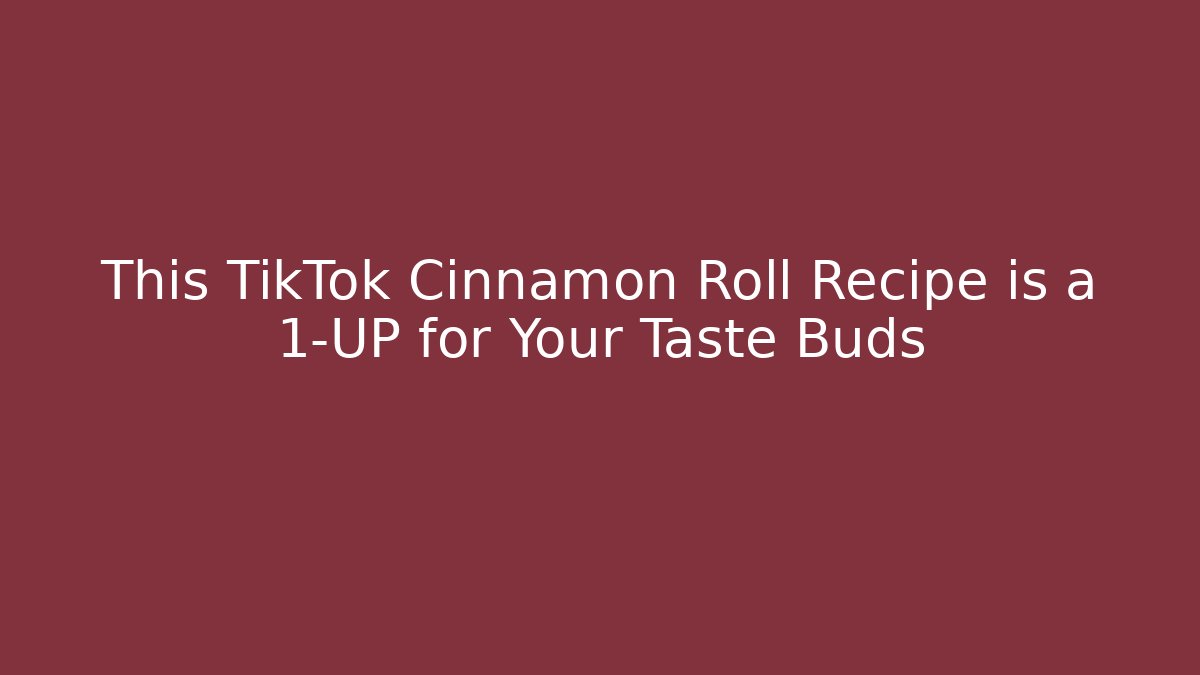 This TikTok Cinnamon Roll Recipe is a 1-UP for Your Taste Buds