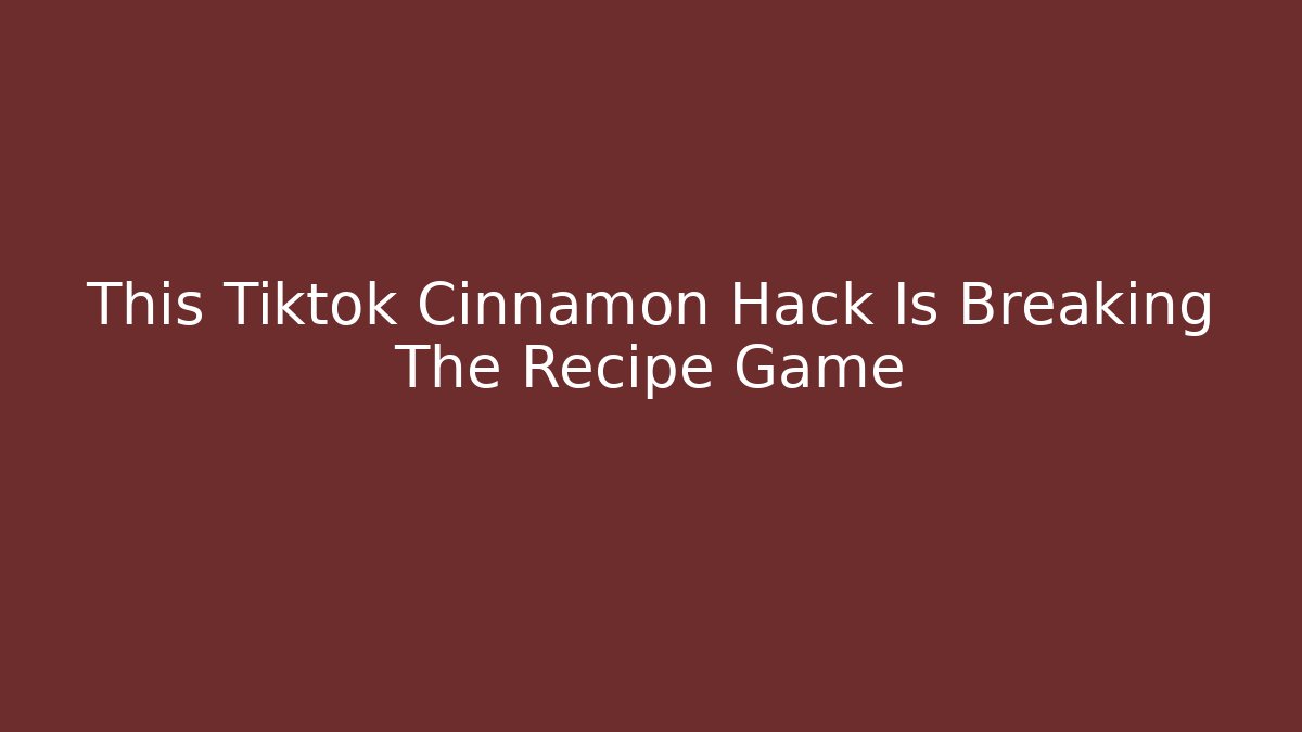 This Tiktok Cinnamon Hack Is Breaking The Recipe Game