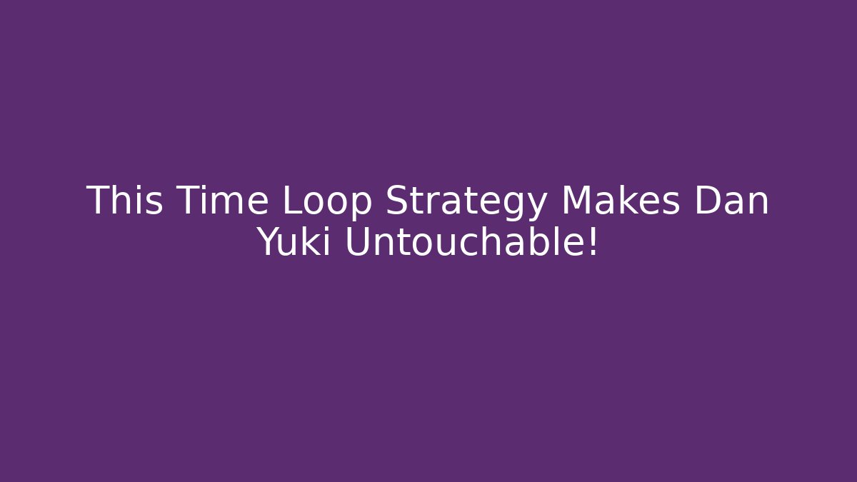 This Time Loop Strategy Makes Dan Yuki Untouchable!
