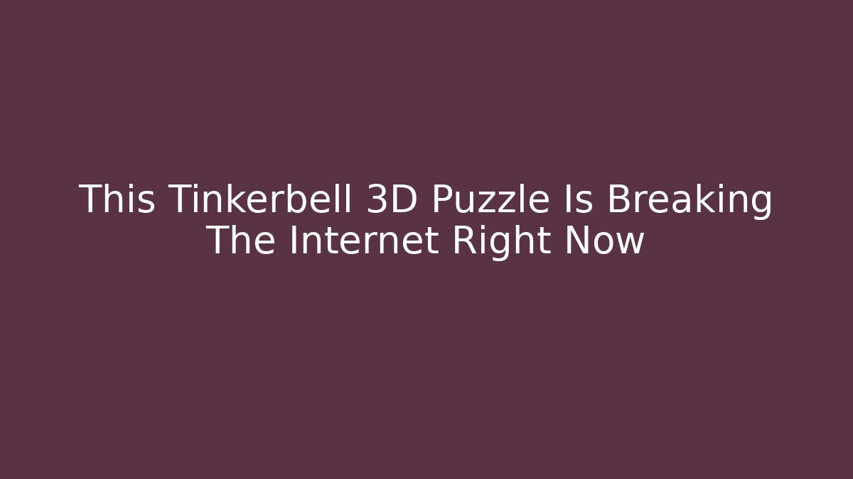 This Tinkerbell 3D Puzzle Is Breaking The Internet Right Now