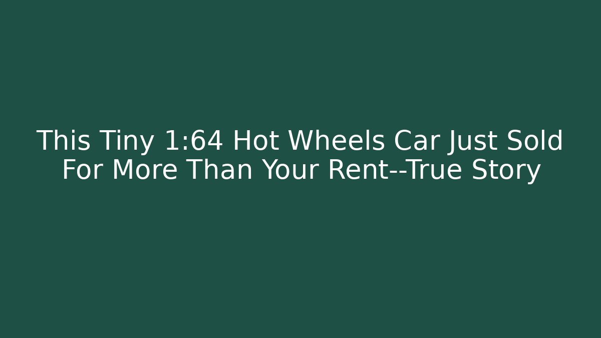 This Tiny 1:64 Hot Wheels Car Just Sold For More Than Your Rent—True Story
