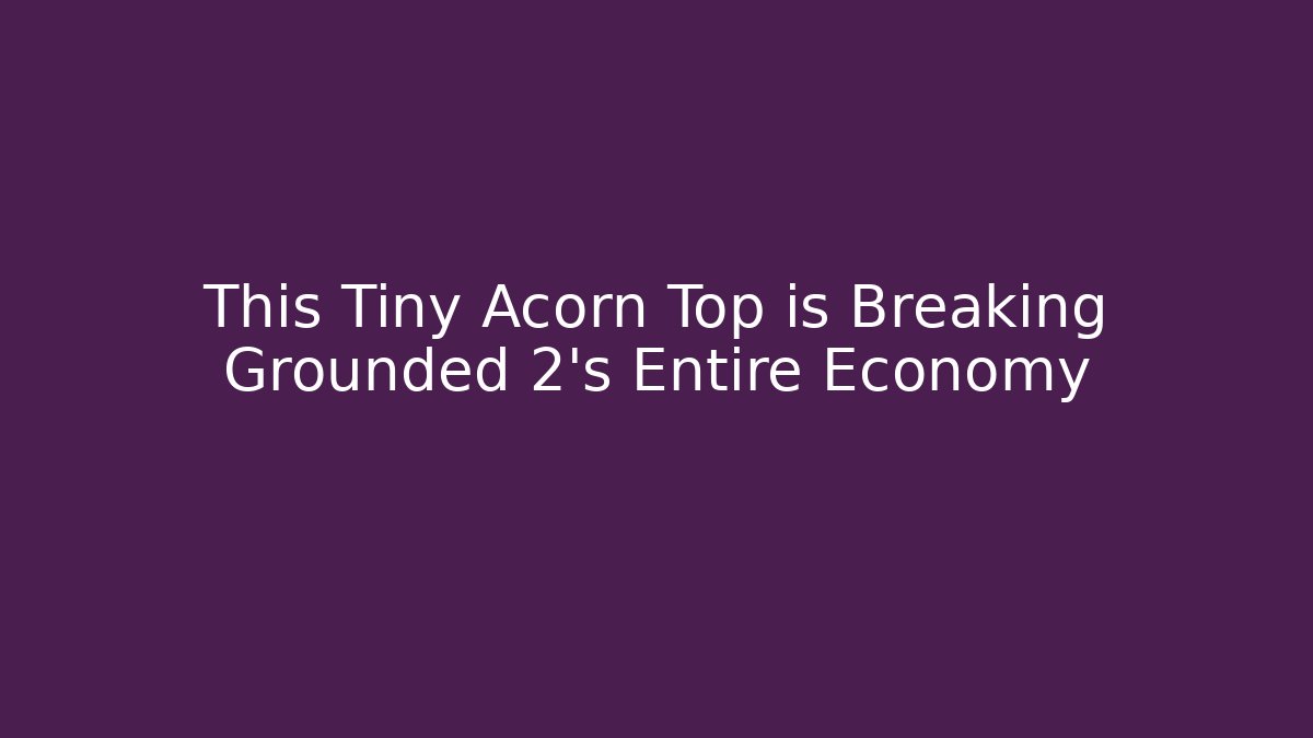 This Tiny Acorn Top is Breaking Grounded 2's Entire Economy