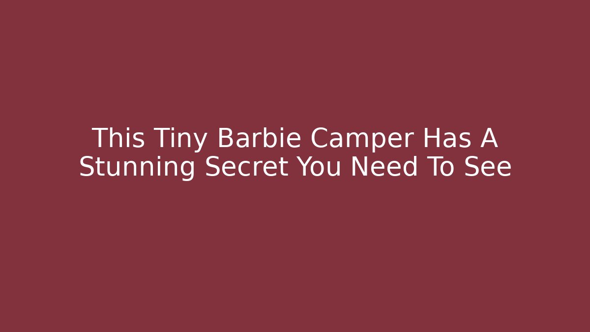 This Tiny Barbie Camper Has A Stunning Secret You Need To See