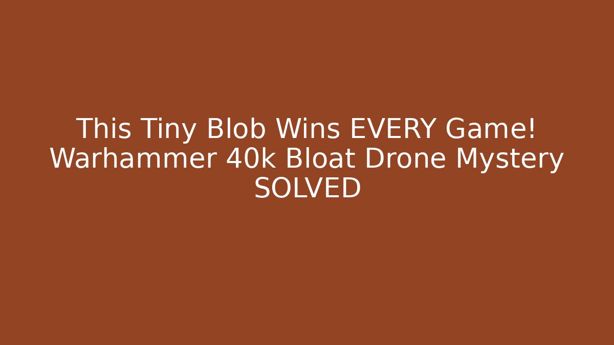 This Tiny Blob Wins EVERY Game! Warhammer 40k Bloat Drone Mystery SOLVED