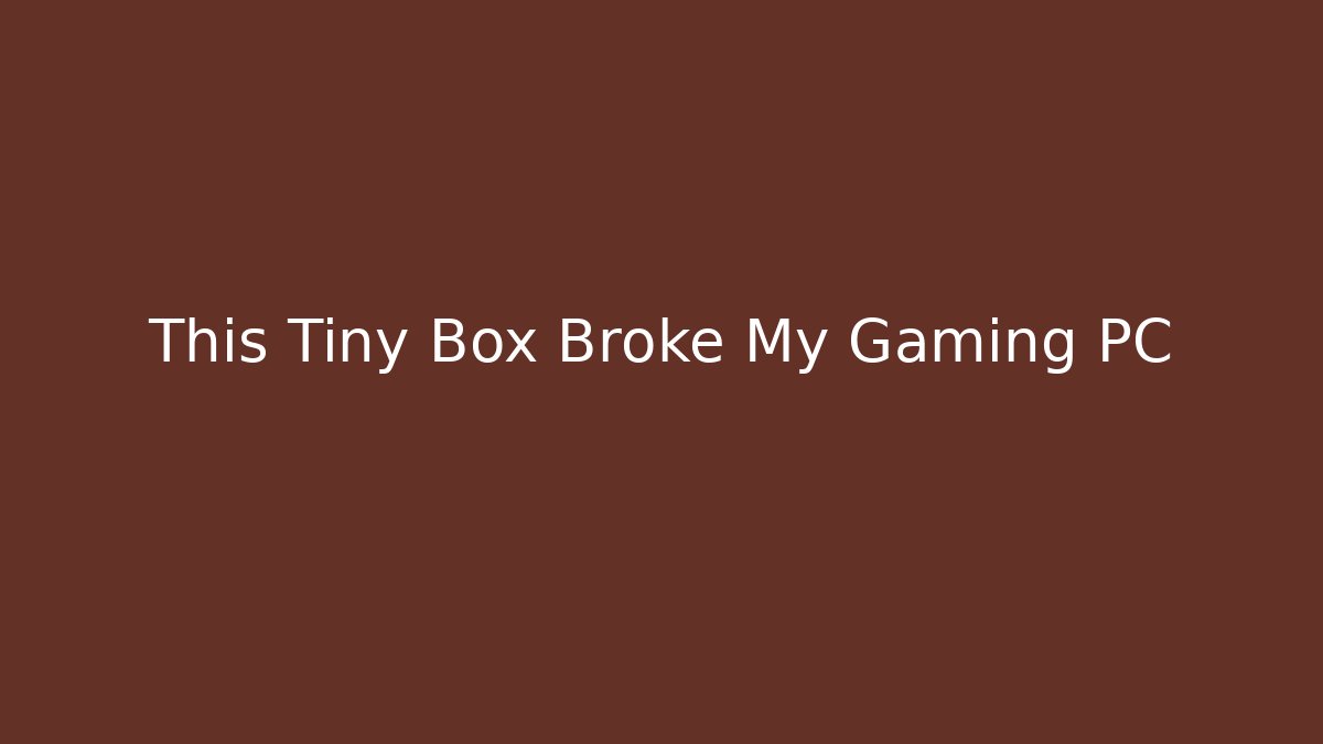 This Tiny Box Broke My Gaming PC