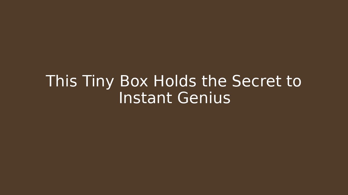 This Tiny Box Holds the Secret to Instant Genius
