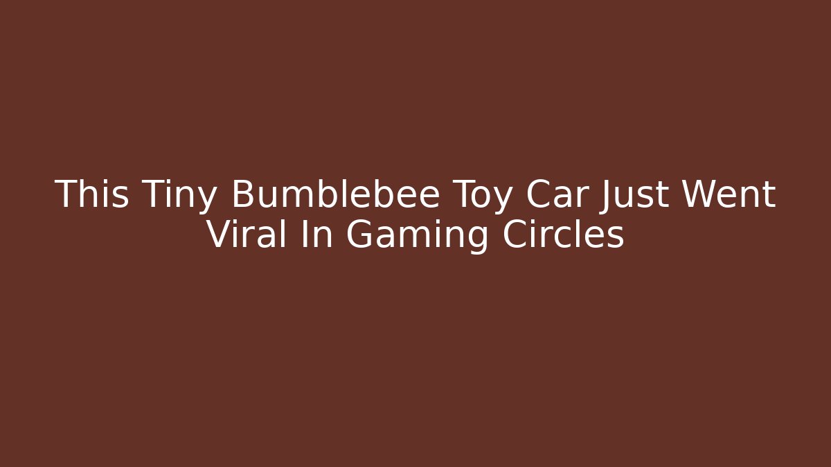 This Tiny Bumblebee Toy Car Just Went Viral In Gaming Circles
