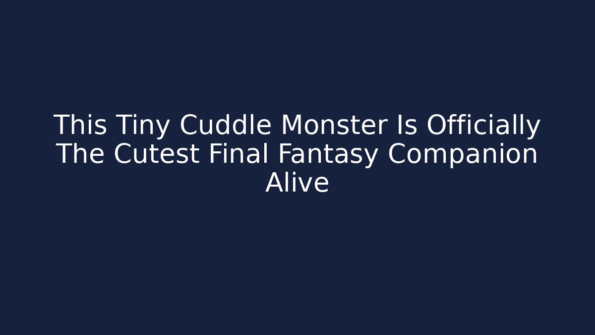 This Tiny Cuddle Monster Is Officially The Cutest Final Fantasy Companion Alive