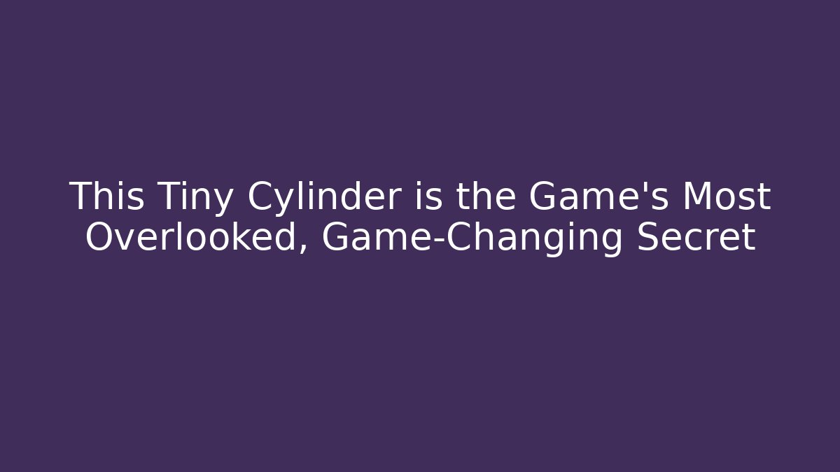 This Tiny Cylinder is the Game's Most Overlooked, Game-Changing Secret