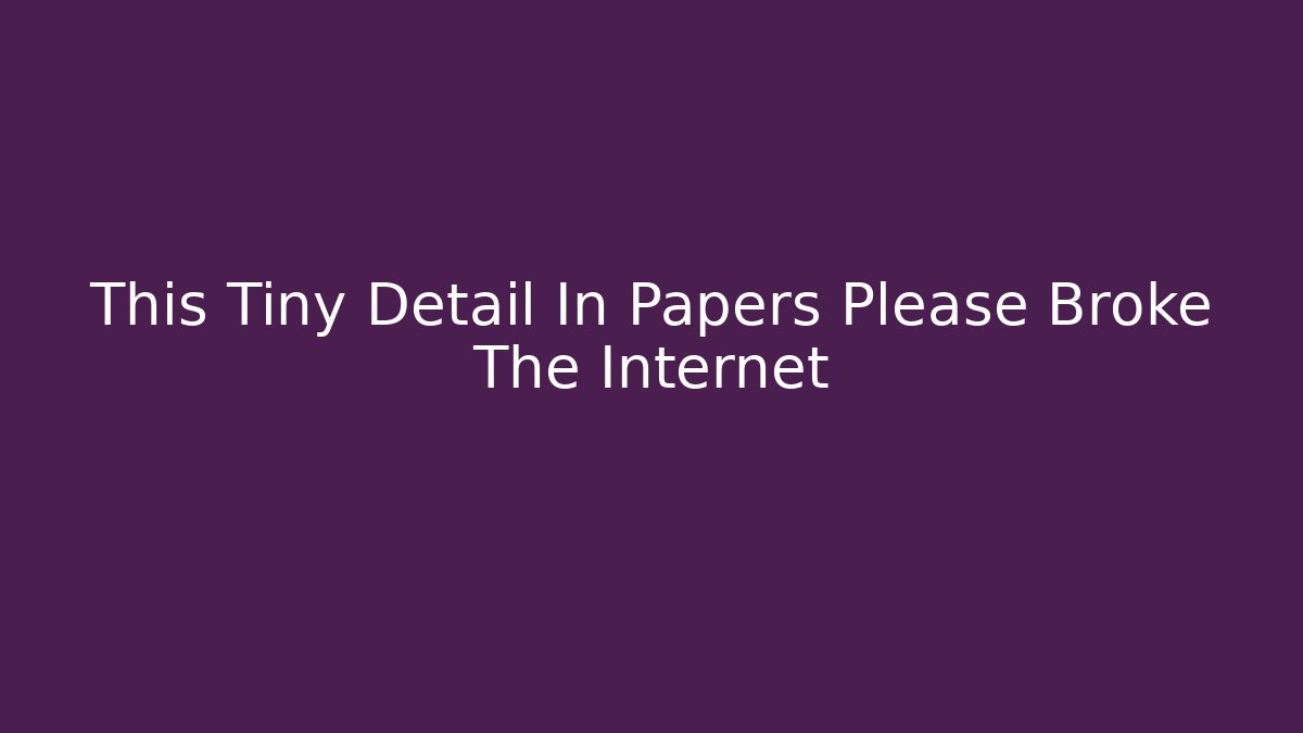 This Tiny Detail In Papers Please Broke The Internet