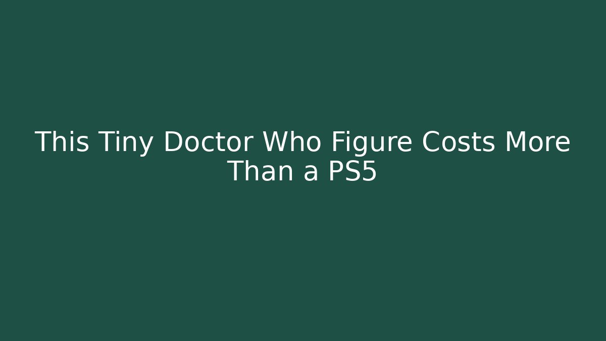 This Tiny Doctor Who Figure Costs More Than a PS5