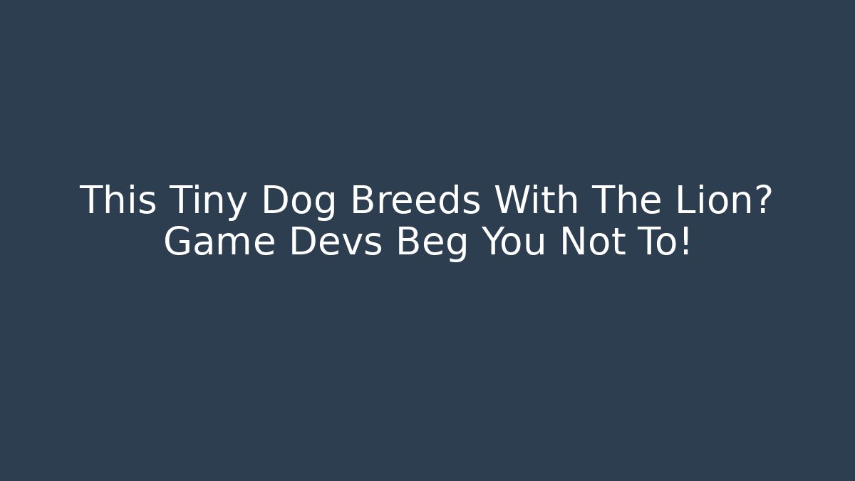 This Tiny Dog Breeds With The Lion? Game Devs Beg You Not To!