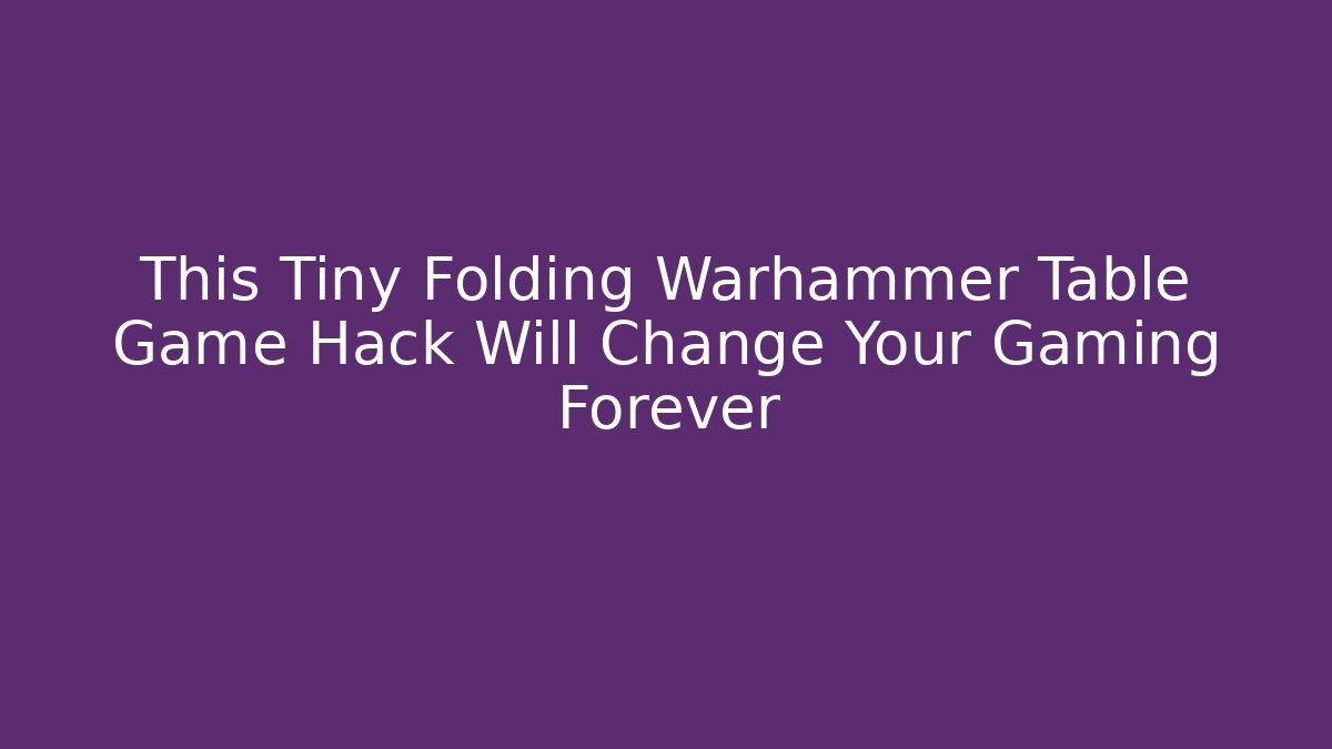 This Tiny Folding Warhammer Table Game Hack Will Change Your Gaming Forever - Critter Realm