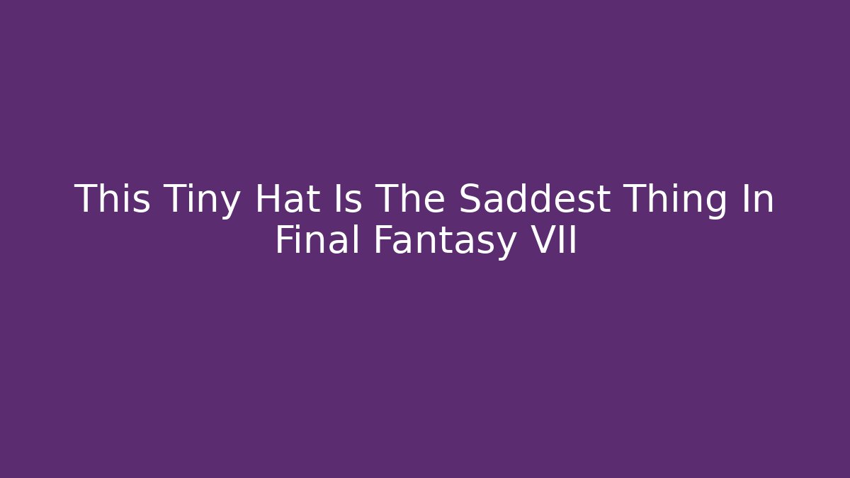 This Tiny Hat Is The Saddest Thing In Final Fantasy VII