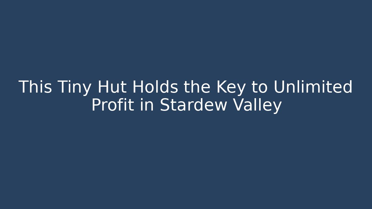 This Tiny Hut Holds the Key to Unlimited Profit in Stardew Valley