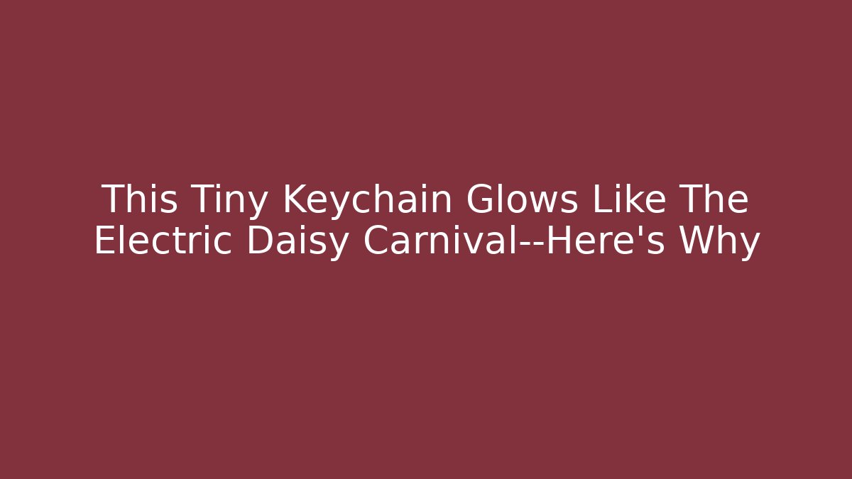 This Tiny Keychain Glows Like The Electric Daisy Carnival—Here's Why