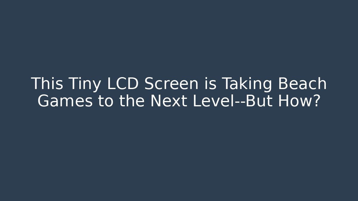 This Tiny LCD Screen is Taking Beach Games to the Next Level—But How?