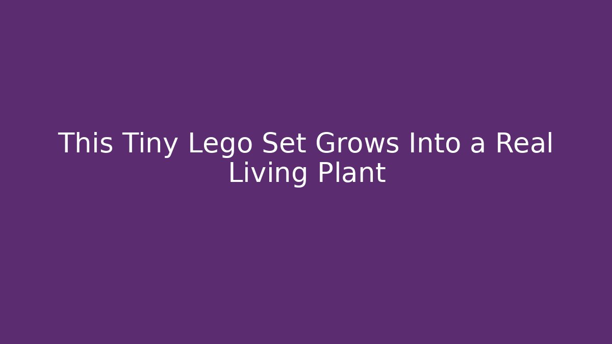 This Tiny Lego Set Grows Into a Real Living Plant