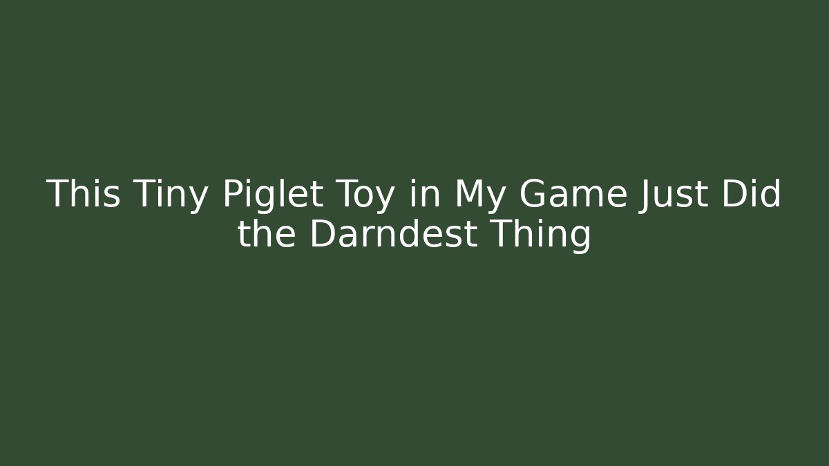 This Tiny Piglet Toy in My Game Just Did the Darndest Thing - Critter Realm