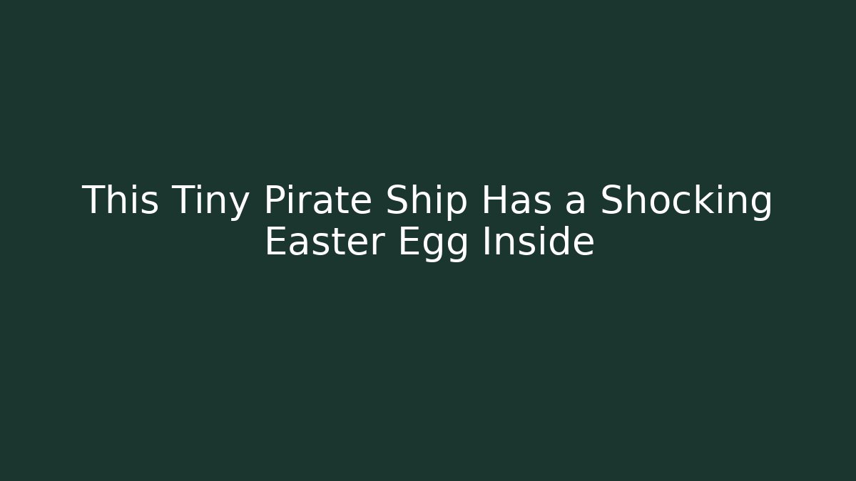 This Tiny Pirate Ship Has a Shocking Easter Egg Inside
