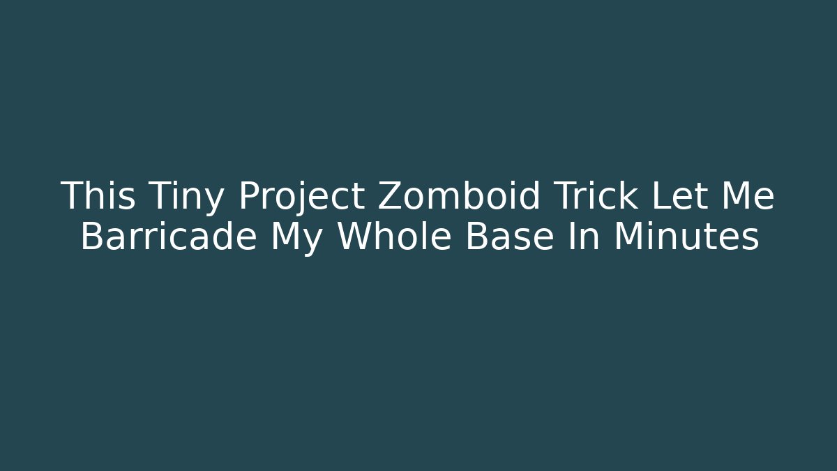 This Tiny Project Zomboid Trick Let Me Barricade My Whole Base In Minutes