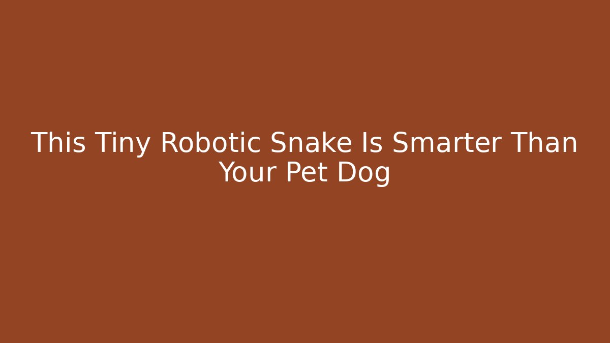 This Tiny Robotic Snake Is Smarter Than Your Pet Dog