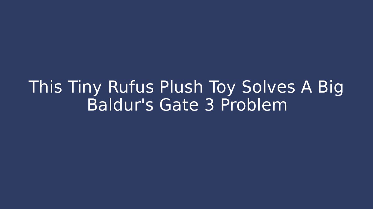 This Tiny Rufus Plush Toy Solves A Big Baldur's Gate 3 Problem