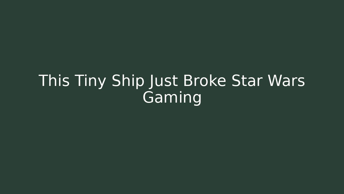 This Tiny Ship Just Broke Star Wars Gaming