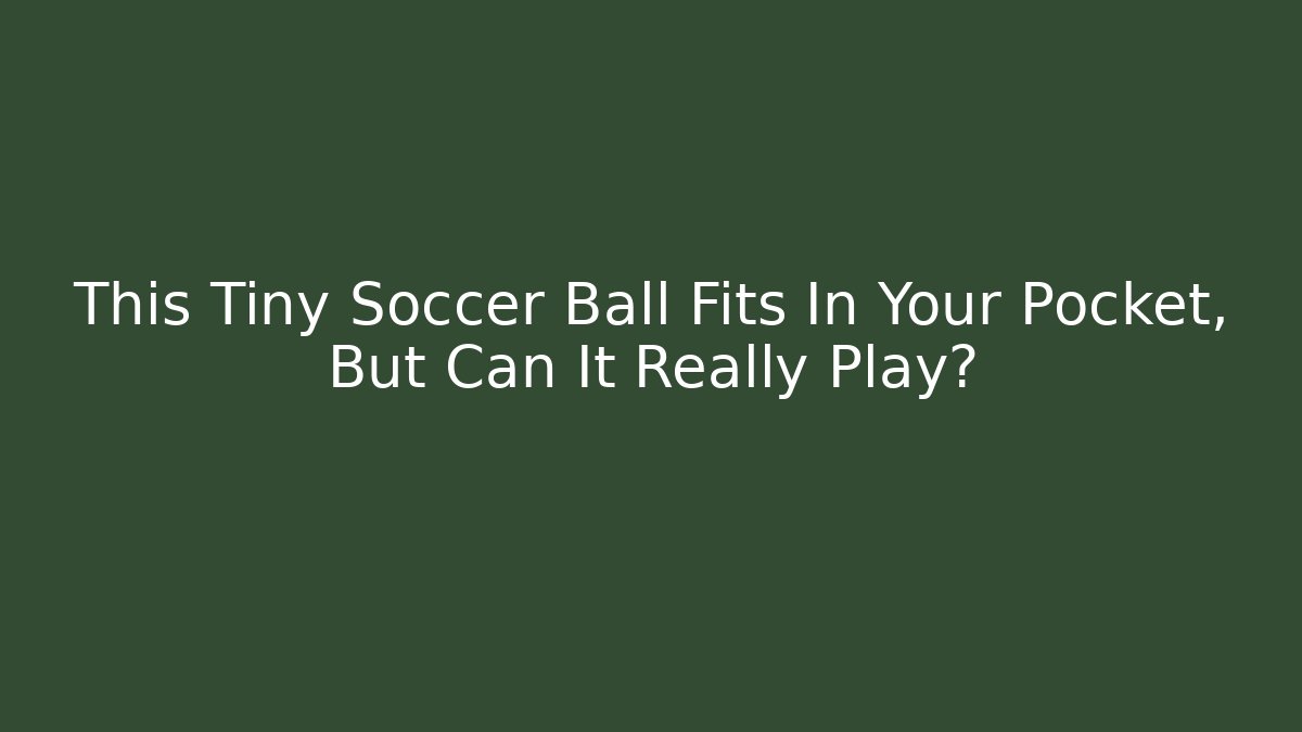 This Tiny Soccer Ball Fits In Your Pocket, But Can It Really Play?