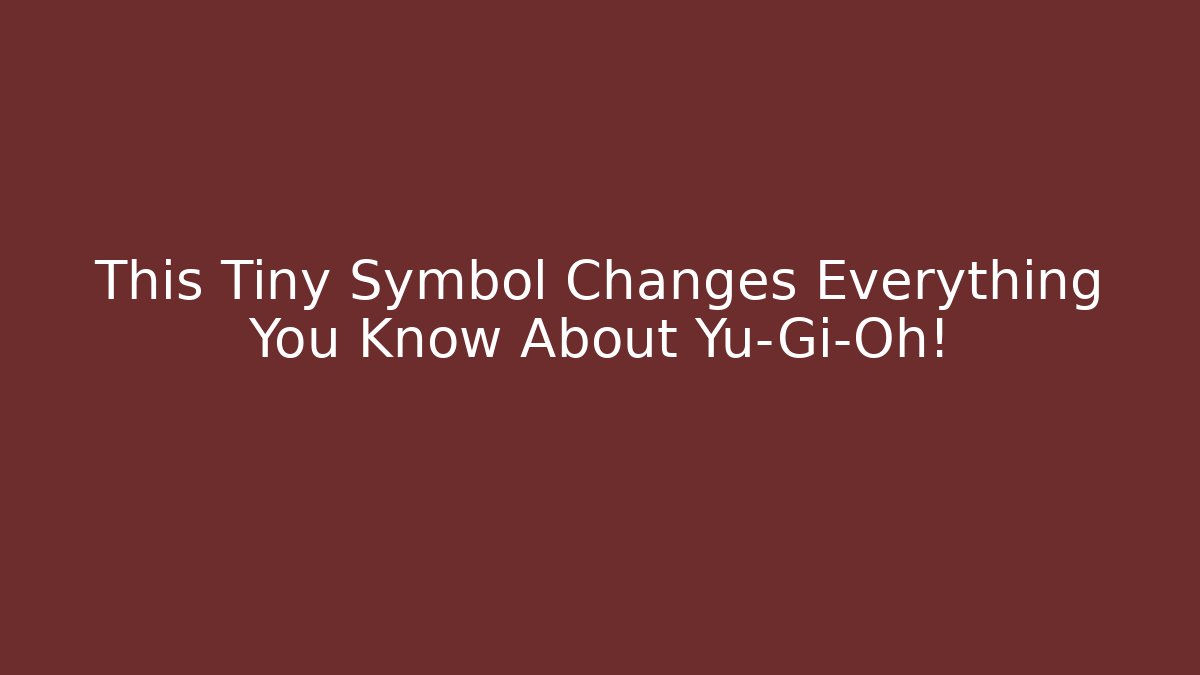 This Tiny Symbol Changes Everything You Know About Yu-Gi-Oh!