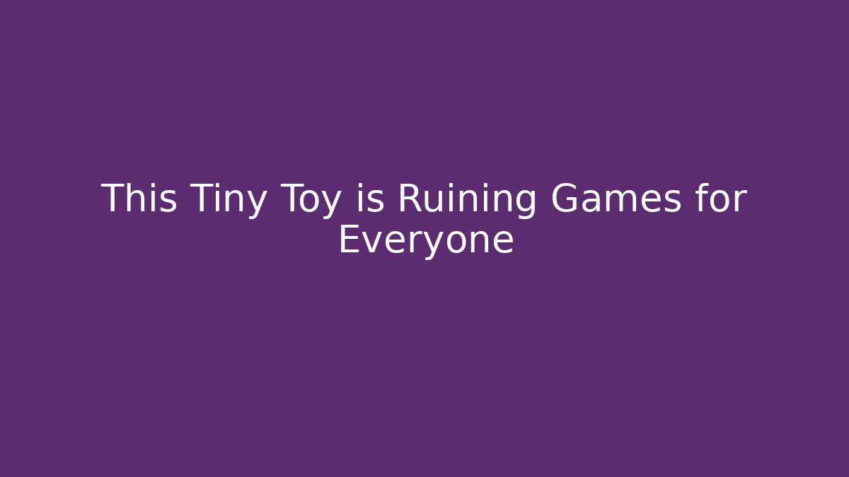 This Tiny Toy is Ruining Games for Everyone
