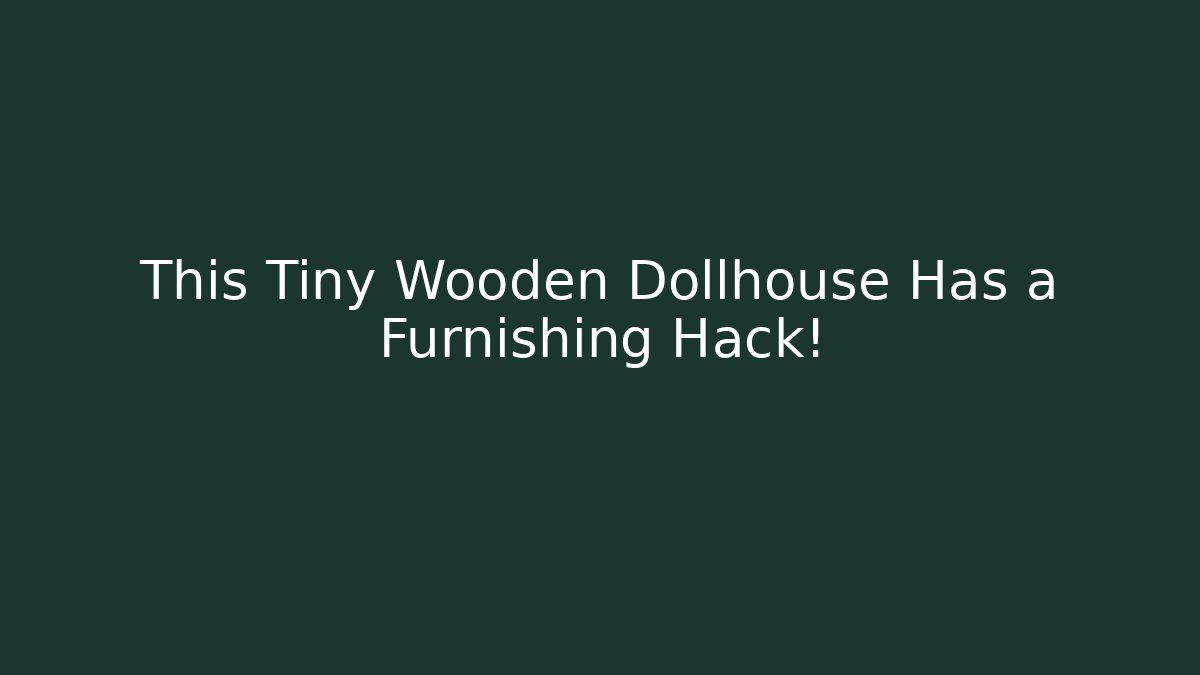 This Tiny Wooden Dollhouse Has a Furnishing Hack!