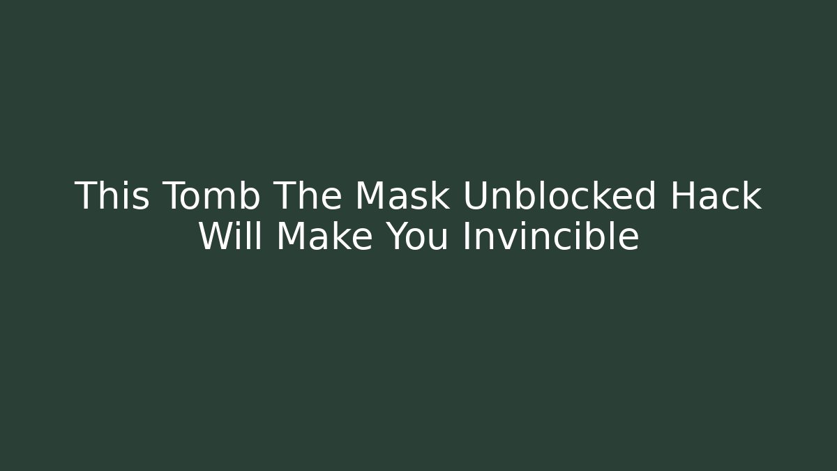 This Tomb The Mask Unblocked Hack Will Make You Invincible