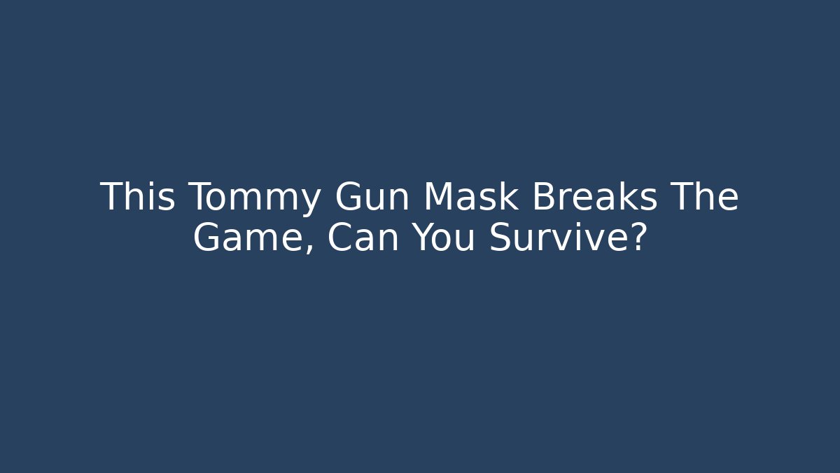 This Tommy Gun Mask Breaks The Game, Can You Survive?