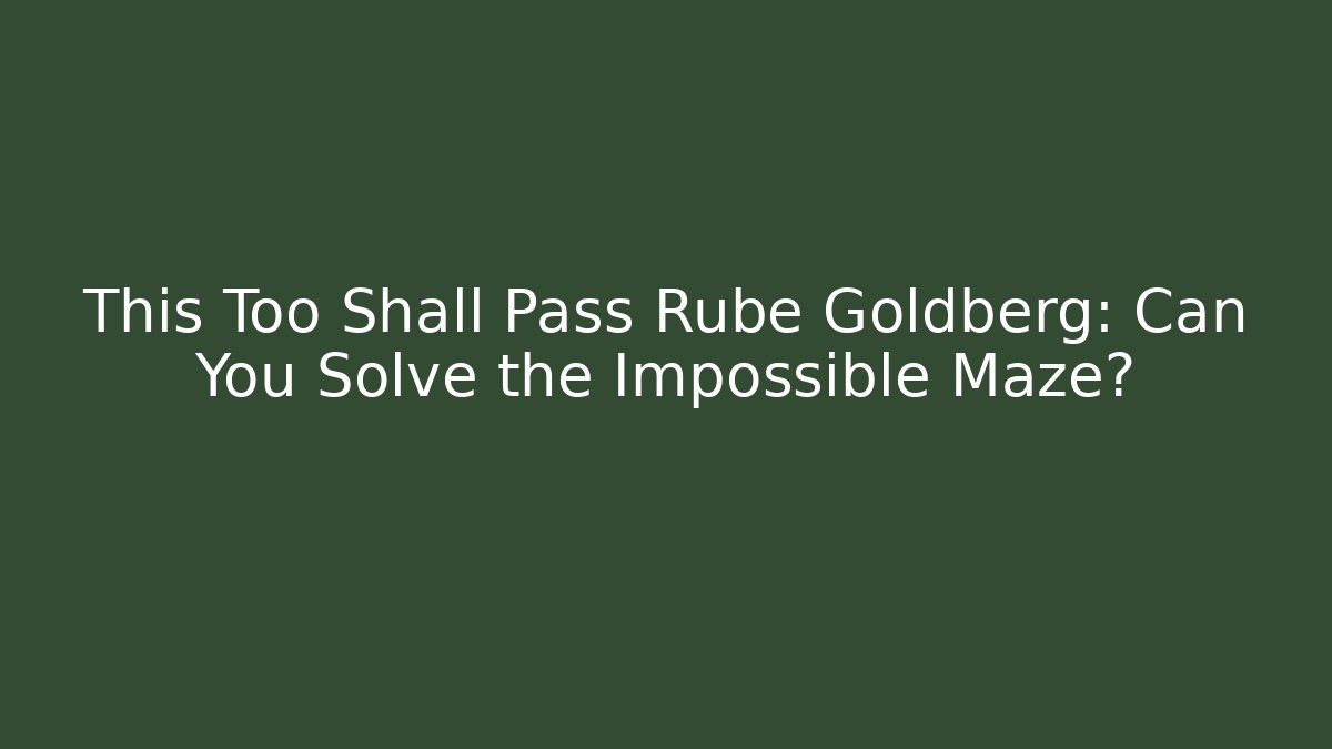 This Too Shall Pass Rube Goldberg: Can You Solve the Impossible Maze?