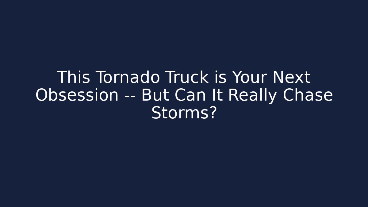 This Tornado Truck is Your Next Obsession — But Can It Really Chase Storms? - Critter Realm