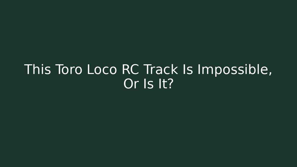 This Toro Loco RC Track Is Impossible, Or Is It?