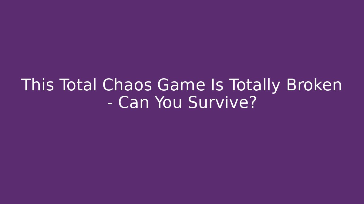 This Total Chaos Game Is Totally Broken – Can You Survive?