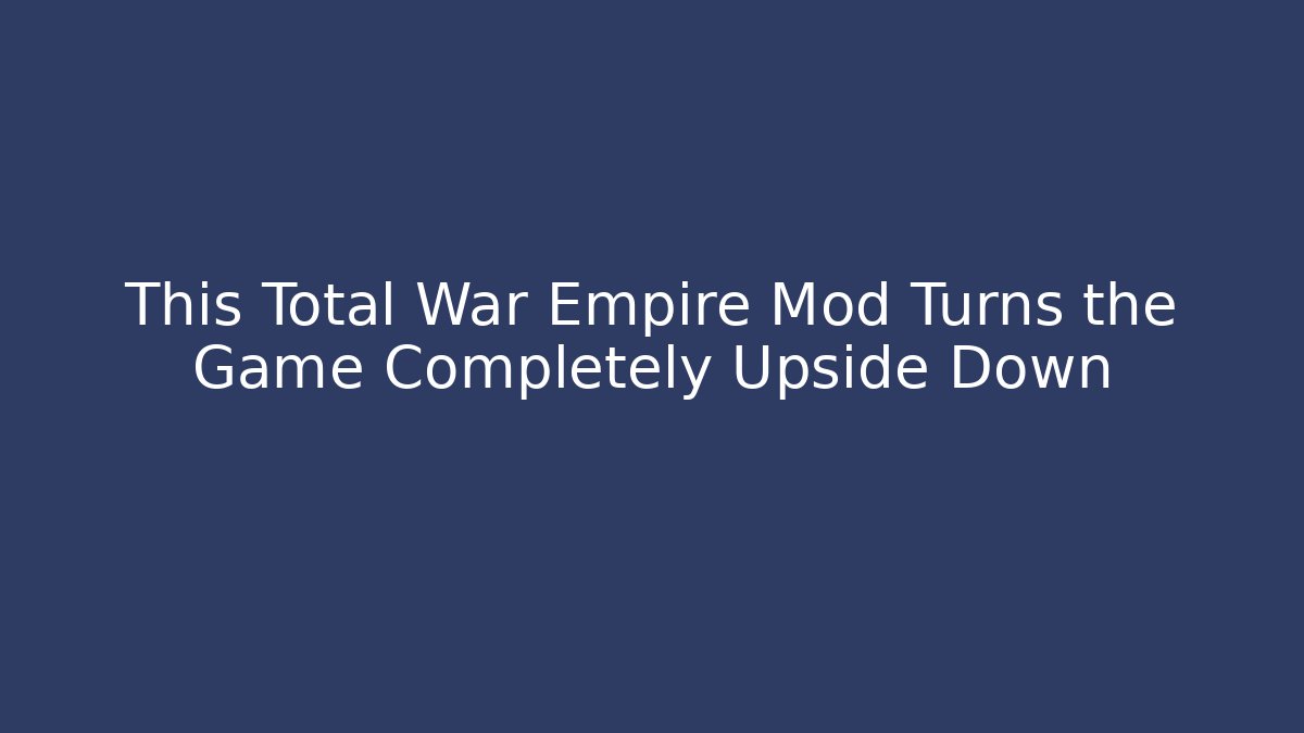 This Total War Empire Mod Turns the Game Completely Upside Down - Critter Realm