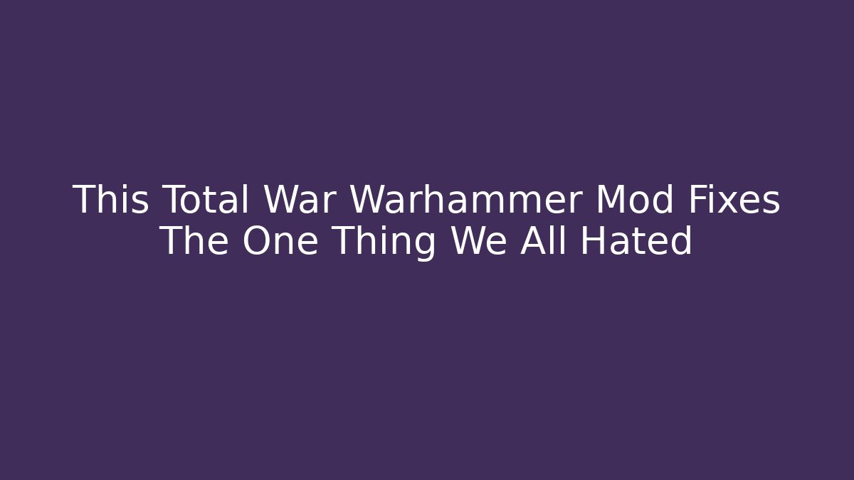 This Total War Warhammer Mod Fixes The One Thing We All Hated