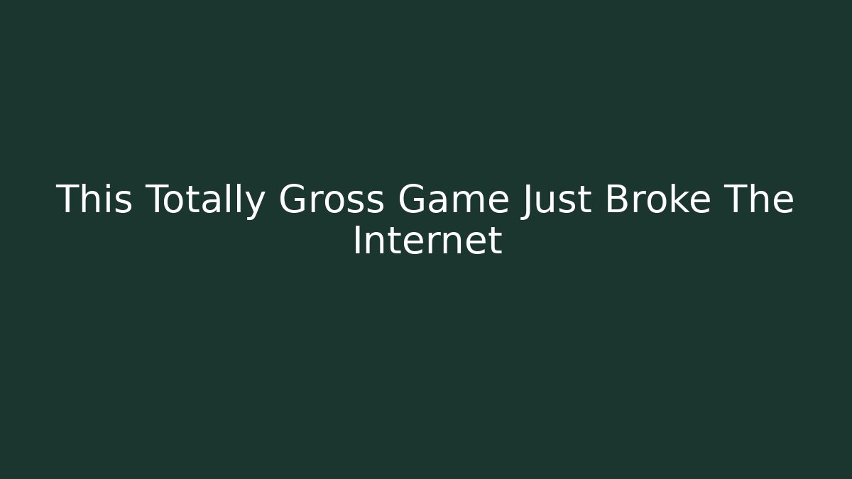 This Totally Gross Game Just Broke The Internet