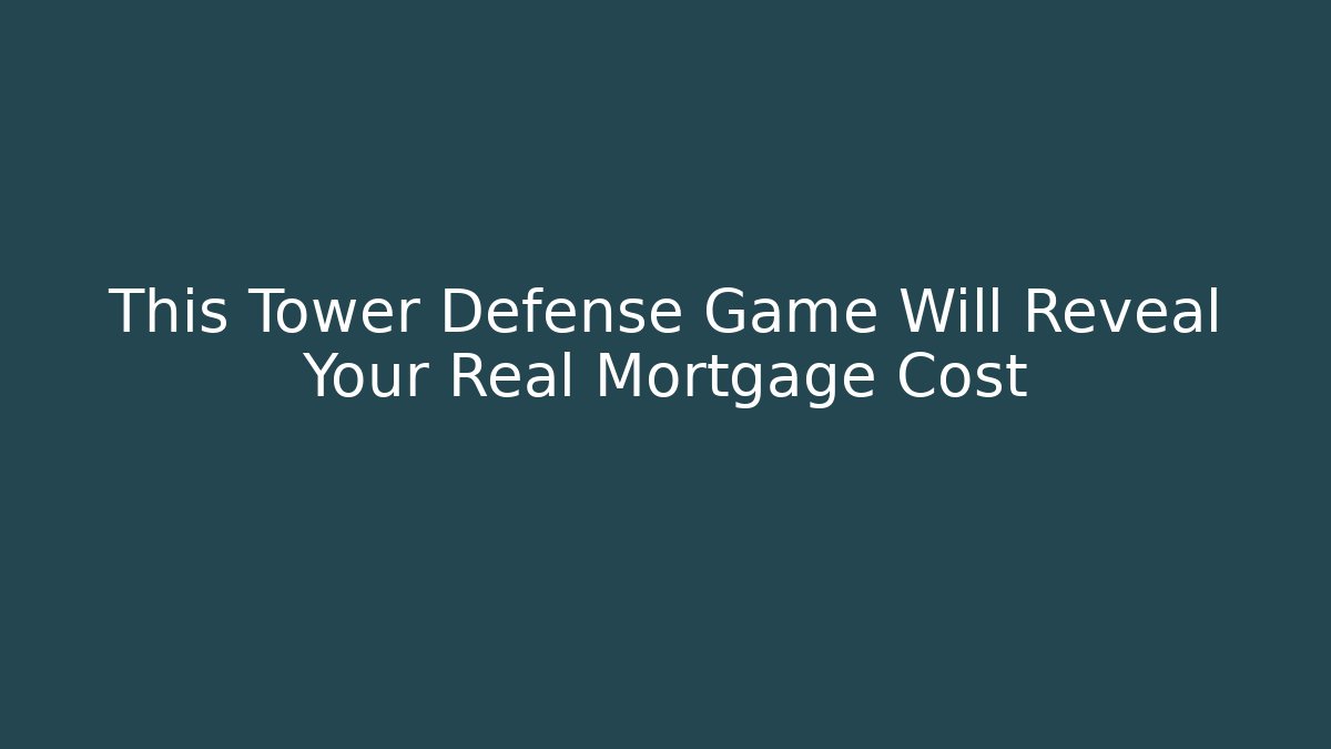 This Tower Defense Game Will Reveal Your Real Mortgage Cost
